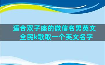 适合双子座的微信名男英文 全民k歌取一个英文名字